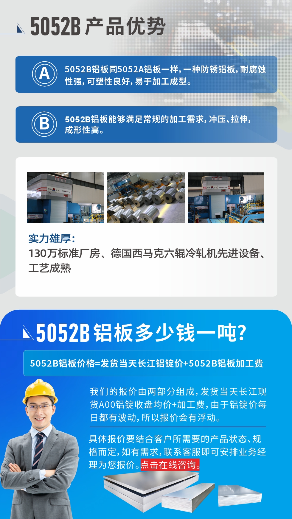 5052B鋁板產品優勢:1、5052B鋁板同5052A鋁板一樣，一種防銹鋁板，耐腐蝕性強，可塑性良好，易于加工成型。
2、5052B鋁板能夠滿足常規的加工需求，沖壓、拉伸，成形性高。