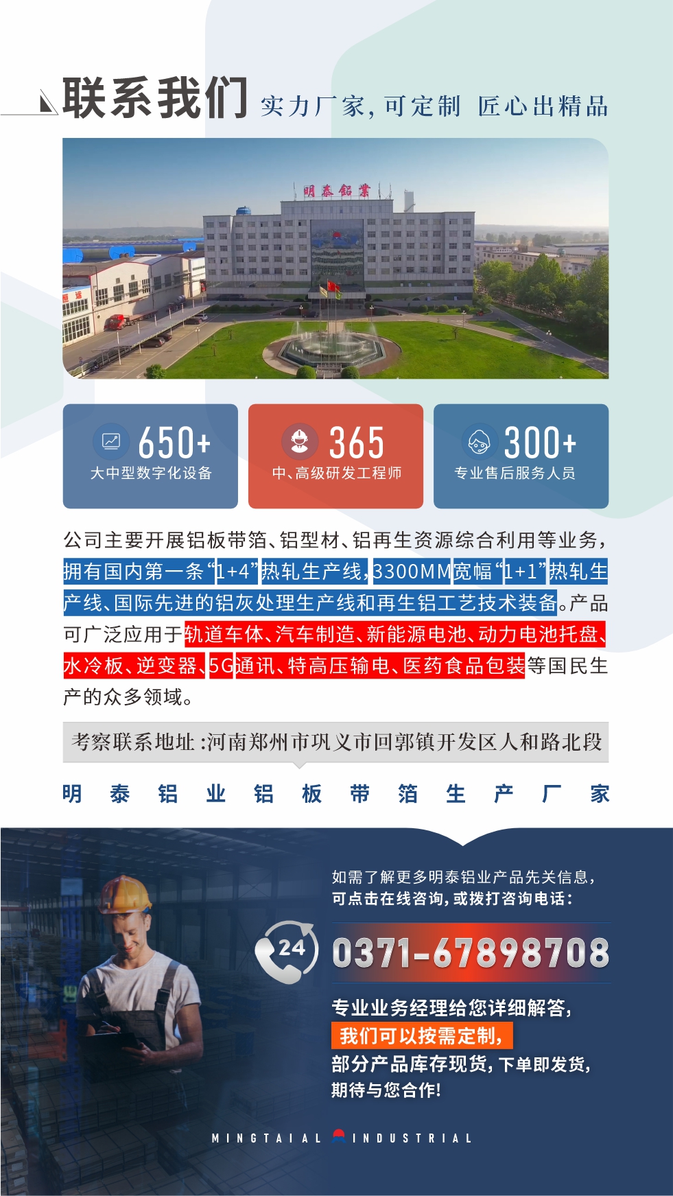 河南明泰鋁業(yè)是一家集科研、加工、制造為一體的大型現(xiàn)代化鋁加工企業(yè)。公司可生產(chǎn)1-8系鋁板帶箔產(chǎn)品,規(guī)格齊全。
明泰鋁業(yè)擁有標準化、智能化生產(chǎn)廠房,上千名的技術(shù)人員,選優(yōu)高品質(zhì)原材料,做工精細、技術(shù)工藝精湛、保證了產(chǎn)品高質(zhì)量,選購更放心。如需了解更多產(chǎn)品詳細信息和優(yōu)惠報價,可點擊右側(cè)在線咨詢,或撥打咨詢電話:0371-67898708,我們有專門的人員24小時為您詳細解答!